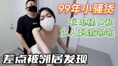 喜欢刺激的反差母狗在电梯口和主人啪啪差点被发现【无水印版看下遍简阶】